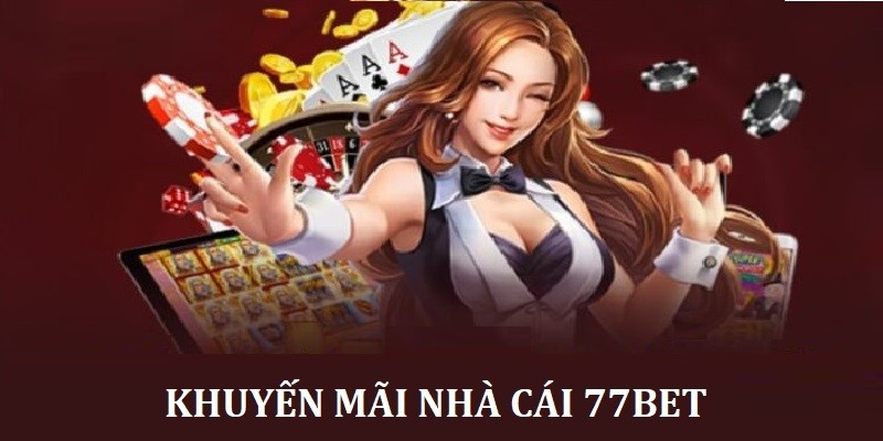 Khuyến Mãi 77Bet: Cơ Hội Trúng Thưởng Siêu Giá Trị 4 Cẩm nang nhận khuyến mãi cho người mới