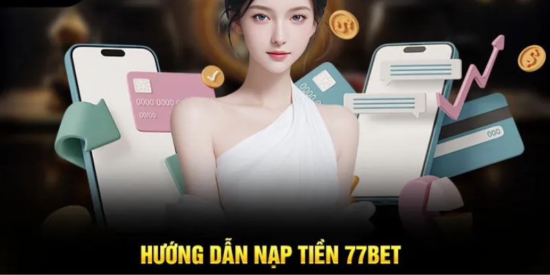Cách Nạp Tiền 77Bet Đơn Giản, Nhanh Chóng Nhất Cho Người Mới 3 nap-tien-77bet-2