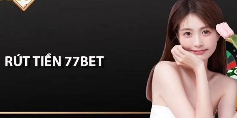 Rút Tiền 77Bet - Cách Thực Hiện Dễ Dàng, Cực Nhanh Chóng 4 rut-tien-77bet-3