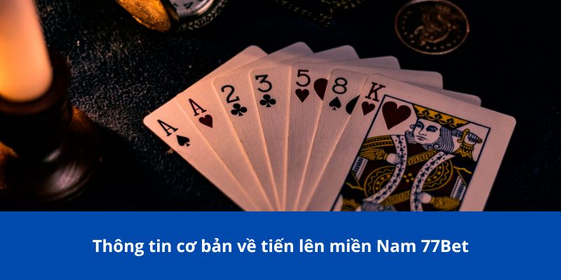 Tiến Lên Miền Nam 77Bet: Bước Vào Thế Giới Bài Đỉnh Cao 2 Thông tin cơ bản về tiến lên miền Nam 77Bet