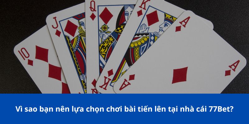 Tiến Lên Miền Nam 77Bet: Bước Vào Thế Giới Bài Đỉnh Cao 4 Vì sao bạn nên lựa chọn chơi bài tiến lên tại nhà cái 77Bet?